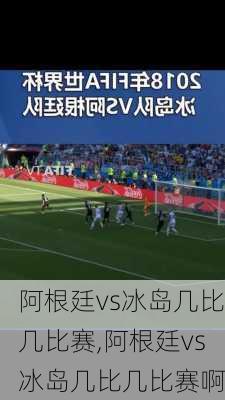 阿根廷vs冰岛几比几比赛,阿根廷vs冰岛几比几比赛啊