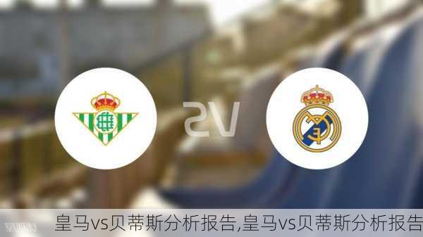 皇马vs贝蒂斯分析报告,皇马vs贝蒂斯分析报告