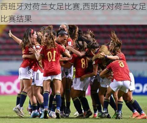 西班牙对荷兰女足比赛,西班牙对荷兰女足比赛结果