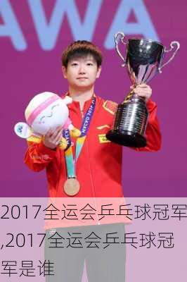 2017全运会乒乓球冠军,2017全运会乒乓球冠军是谁