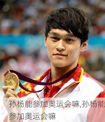 孙杨能参加奥运会嘛,孙杨能参加奥运会嘛