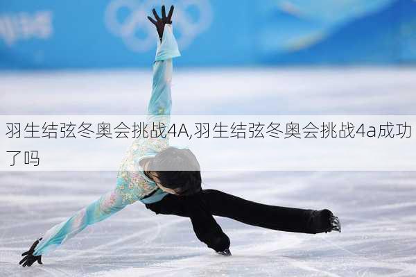 羽生结弦冬奥会挑战4A,羽生结弦冬奥会挑战4a成功了吗