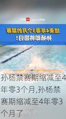 孙杨禁赛期缩减至4年零3个月,孙杨禁赛期缩减至4年零3个月了