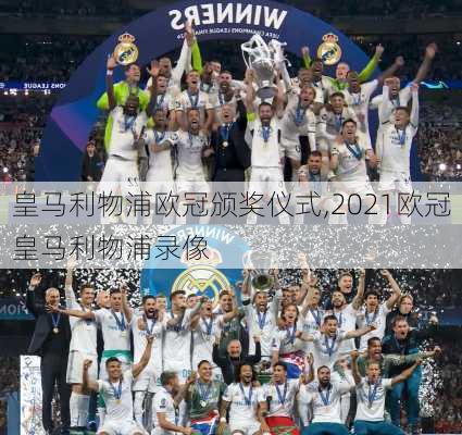 皇马利物浦欧冠颁奖仪式,2021欧冠皇马利物浦录像