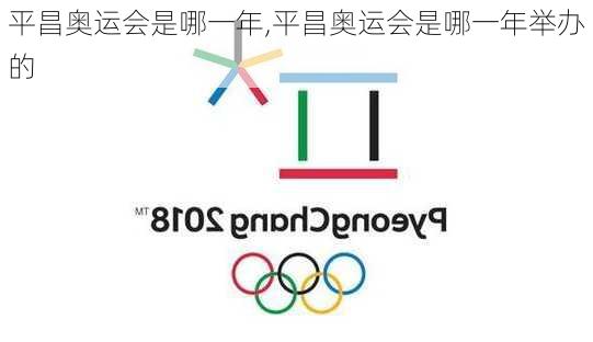 平昌奥运会是哪一年,平昌奥运会是哪一年举办的