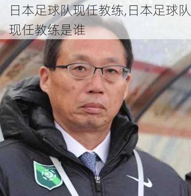 日本足球队现任教练,日本足球队现任教练是谁