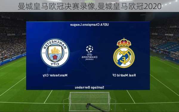 曼城皇马欧冠决赛录像,曼城皇马欧冠2020