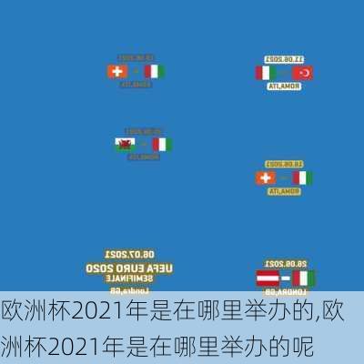 欧洲杯2021年是在哪里举办的,欧洲杯2021年是在哪里举办的呢