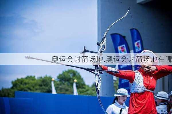 奥运会射箭场地,奥运会射箭场地在哪