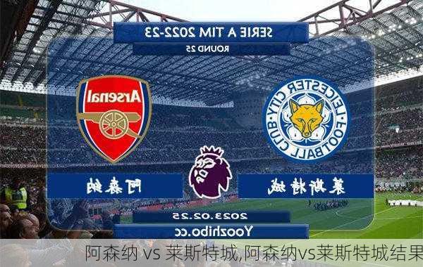 阿森纳 vs 莱斯特城,阿森纳vs莱斯特城结果