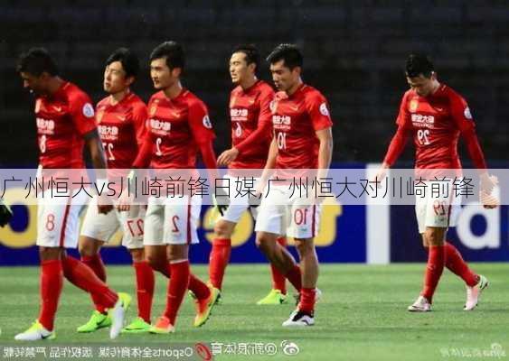 广州恒大vs川崎前锋日媒,广州恒大对川崎前锋