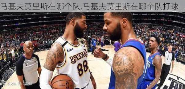 马基夫莫里斯在哪个队,马基夫莫里斯在哪个队打球