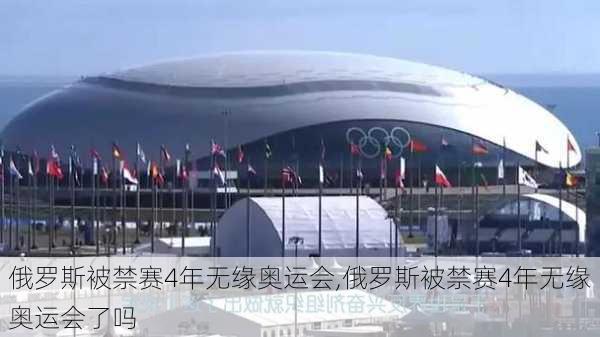 俄罗斯被禁赛4年无缘奥运会,俄罗斯被禁赛4年无缘奥运会了吗