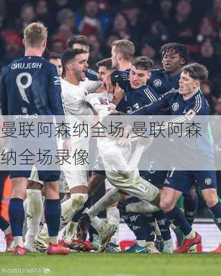 曼联阿森纳全场,曼联阿森纳全场录像