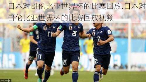 日本对哥伦比亚世界杯的比赛回放,日本对哥伦比亚世界杯的比赛回放视频