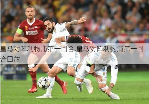 皇马对阵利物浦第一回合,皇马对阵利物浦第一回合回放