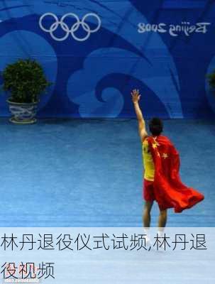 林丹退役仪式试频,林丹退役视频