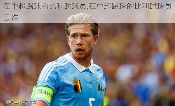 在中超踢球的比利时球员,在中超踢球的比利时球员是谁