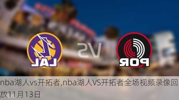 nba湖人vs开拓者,nba湖人VS开拓者全场视频录像回放11月13日