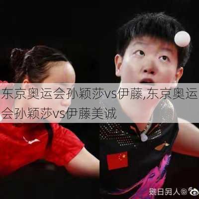 东京奥运会孙颖莎vs伊藤,东京奥运会孙颖莎vs伊藤美诚