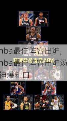 nba最佳阵容出炉,nba最佳阵容出炉汤神爆粗口