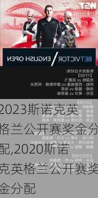 2023斯诺克英格兰公开赛奖金分配,2020斯诺克英格兰公开赛奖金分配