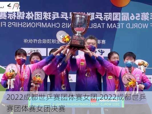 2022成都世乒赛团体赛女团,2022成都世乒赛团体赛女团决赛