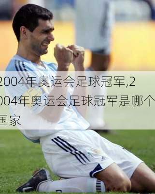 2004年奥运会足球冠军,2004年奥运会足球冠军是哪个国家