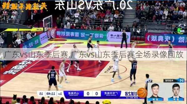 广东vs山东季后赛,广东vs山东季后赛全场录像回放