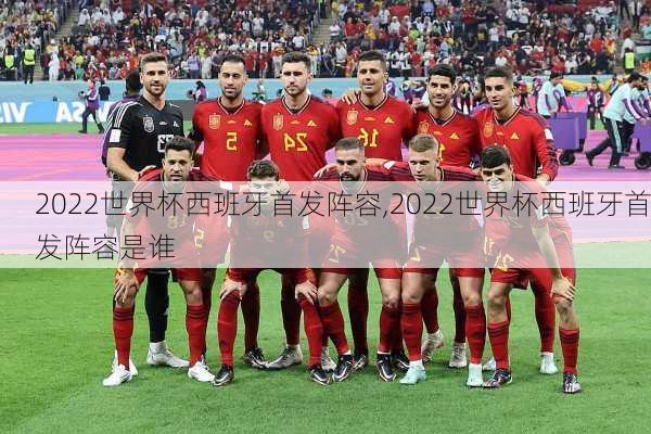 2022世界杯西班牙首发阵容,2022世界杯西班牙首发阵容是谁