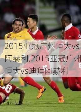 2015亚冠广州恒大vs阿赫利,2015亚冠广州恒大vs迪拜阿赫利