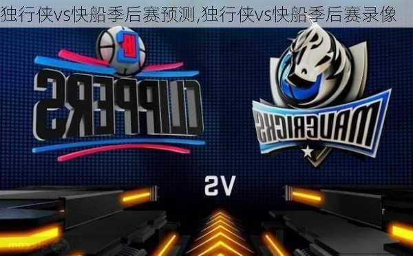 独行侠vs快船季后赛预测,独行侠vs快船季后赛录像
