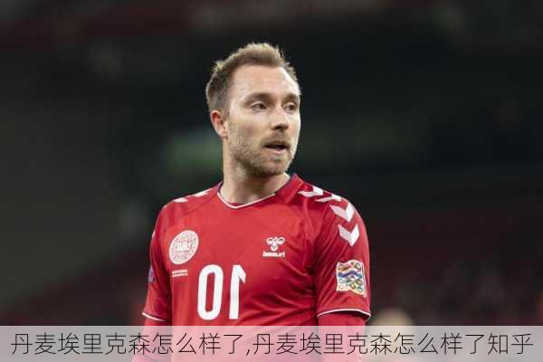 丹麦埃里克森怎么样了,丹麦埃里克森怎么样了知乎