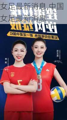 女足最新消息,中国女足最新消息