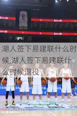 湖人签下易建联什么时候,湖人签下易建联什么时候退役