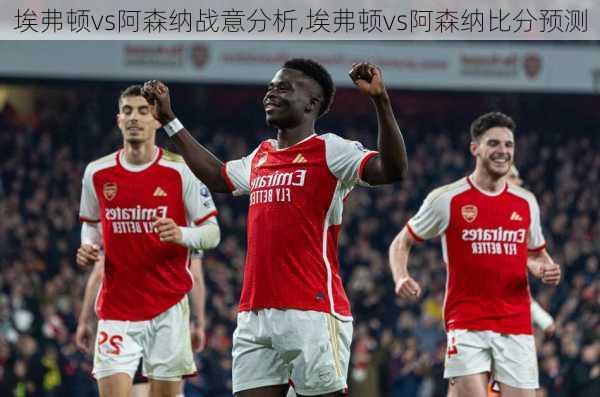 埃弗顿vs阿森纳战意分析,埃弗顿vs阿森纳比分预测