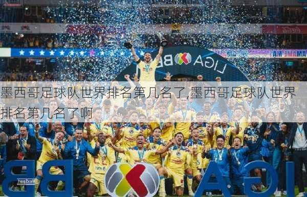 墨西哥足球队世界排名第几名了,墨西哥足球队世界排名第几名了啊