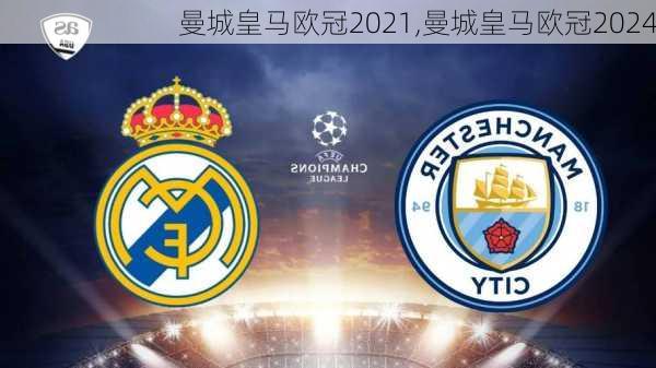 曼城皇马欧冠2021,曼城皇马欧冠2024