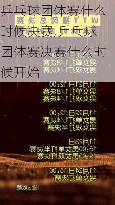 乒乓球团体赛什么时候决赛,乒乓球团体赛决赛什么时候开始