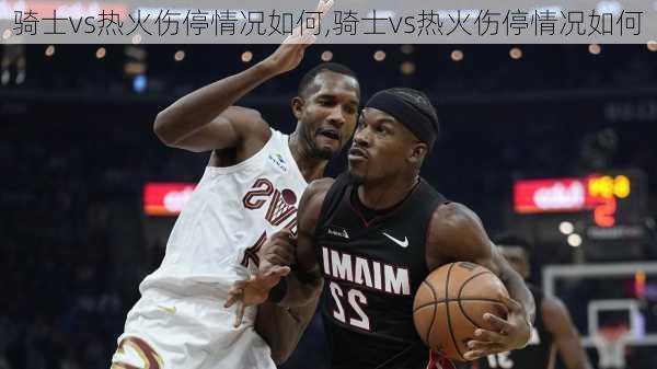 骑士vs热火伤停情况如何,骑士vs热火伤停情况如何