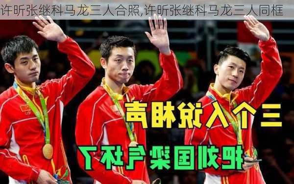 许昕张继科马龙三人合照,许昕张继科马龙三人同框
