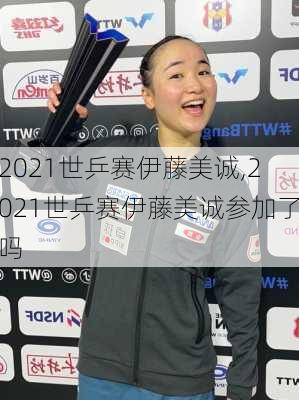 2021世乒赛伊藤美诚,2021世乒赛伊藤美诚参加了吗