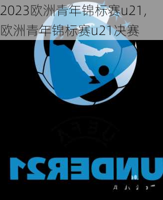 2023欧洲青年锦标赛u21,欧洲青年锦标赛u21决赛