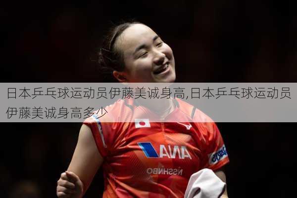 日本乒乓球运动员伊藤美诚身高,日本乒乓球运动员伊藤美诚身高多少