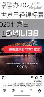 北京申办2027年世界田径锦标赛,2020北京田径世锦赛