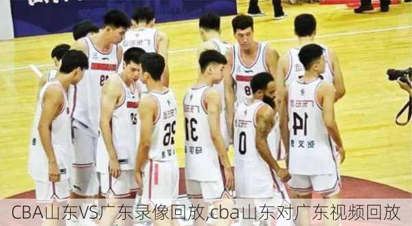 CBA山东VS广东录像回放,cba山东对广东视频回放