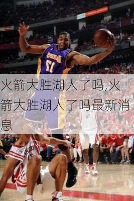 火箭大胜湖人了吗,火箭大胜湖人了吗最新消息
