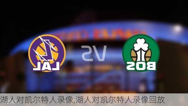 湖人对凯尔特人录像,湖人对凯尔特人录像回放