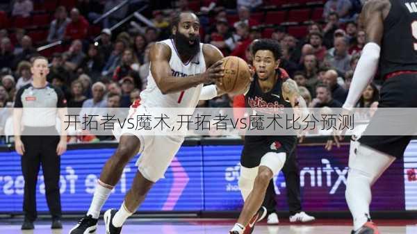 开拓者vs魔术,开拓者vs魔术比分预测