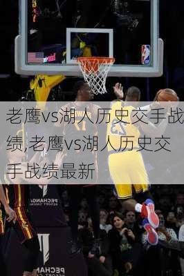 老鹰vs湖人历史交手战绩,老鹰vs湖人历史交手战绩最新